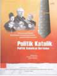 Politik Katolik, Politik Kebaikan Bersama: Sejarah Dan Refleksi Keterlibatan Orang-Orang Katolik Dalam Politik Indonesia / Mikhael Dua, Febiana R. Kainama, Kasdin Sihotang (Editor)