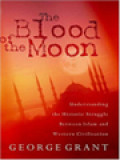 The Blood Of The Moon: Understanding The Historic Struggle Between Islam And Western Civilation