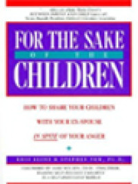 For The Sake Of The Children: How To Share Your Children With Your Ex-Spouse In Spite Of Your Anger