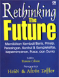 Rethinking The Future: Memikirkan Kembali Bisnis, Prinsip, Persaingan, Kontrol & Kompleksitas, Kepemimpinan, Pasar Dan Dunia / Rowan Gibson (Editor)