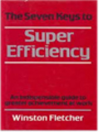 The Seven Keys To Super Efficiency: An Indispensable Guide To Greater Achievement At Work