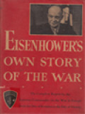 Eisenhower's Own Story Of The War: The Complete Report By The Supreme Commander, On The War In Europe From The Day Of Invasion To The Day Of Victory