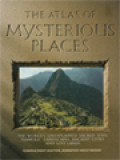 The Atlas Of Mysterious Places: The World's Unexplained Sacred Sites, Symbolic Landscapes, Ancient Cities And Lost Lands