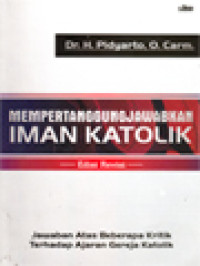 Mempertanggungjawabkan Iman Katolik: Jawaban Atas Beberapa Kritik Terhadap Ajaran Gereja Katolik