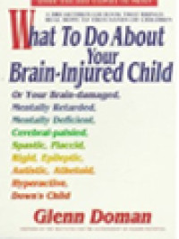 Image of What To Do About Your Brain-Injured Child: Or Your Brain-Damaged, Mentally Retarded, Mentally Deficient, Cerebral-Palsied, Spastic, Flaccid, Rigid, Epileptic, Autistic, Athetoid, Hyperactive, Down's Child