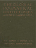 Theologiae Dogmaticae Institutiones I: Theologia Fundamentalis, Complectens: Tractatus De Vera Religione, De Fontibus Revelationis, De Ecclesia Christi, De Fide Divina