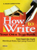 How To Write Your Own Text Book: Cara Cepat Dan Asyik Membuat Buku Ajar Yang Powerful!