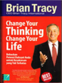 Change Your Thinking Change Your Life: Bebaskan Potensi Dahsyat Anda Untuk Kesuksesan Yang Tak Terbatas