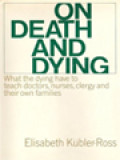 On Death And Dying: What The Dying Have To Teach Doctors, Nurses, Clergy And Their Own Families