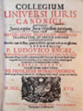 Collegium Universi Juris Canonici: Ante Hac Juxta Triplex Juris Objectum Partitum: Nunc Vero Servato Ordine Decretalium Accuratius Translatum, Et Indice Copioso Locupletatum