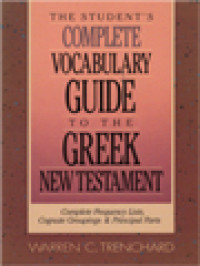 The Student's Complete Vocabulary Guide To The Greek New Testament: Complete Frequency Lists, Cognate Grouping & Principal Parts