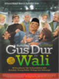 Bukti-Bukti Gus Dur Itu Wali: 99 Kesaksian Tak Terbantahkan Dari Sahabat, Orang Dekat, Kolega Dan Keluarga