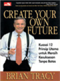 Create Your Own Future: Kuasai 12 Prinsip Utama Untuk Meraih Kesuksesan Tanpa Batas