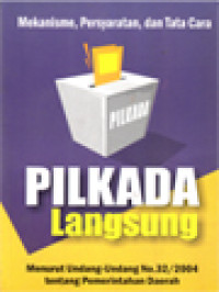 Mekanisme, Persyaratan, Dan Tata Cara Pilkada Langsung Menurut Undang-Undang No. 32 / 2004 Tentang Pemerintahan Daerah