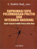 Supremasi Sipil, Pelembagaan Politik Dan Integrasi Nasional: Studi Transisi Politik Pasca Orde Baru / E. Shobirin Nadj. (Editor)