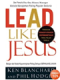 Lead Like Jesus: Belajar Dari Model Kepemimpinan Paling Dahsyat Sepanjang Zaman