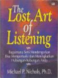 The Lost Art of Listening: Bagaimana Seni Mendengarkan Bisa Memperbaiki Dan Meningkatkan Hubungan-Hubungan Anda