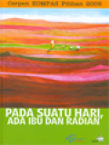 Pada Suatu Hari, Ada Ibu Dan Radian: Cerpen Kompas Pilihan 2009 / Ninuk Mardiana Pambudy (Editor)