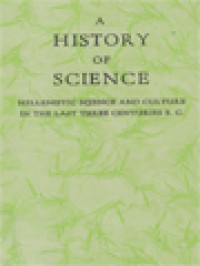 A History Of Science: Hellenistic Science And Culture In The Last Three Centuries B. C.