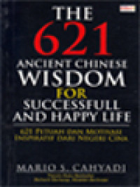 The 621 Ancient Chinese Wisdom For Successful And Happy Life: 621 Petuah Dan Motivasi Inspiratif Dari Negeri Cina