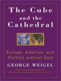 The Cube And The Cathedral: Europe, America, And Politics Without God