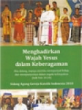 Menghadirkan Wajah Yesus Dalam Keberagaman: Aku Datang, Supaya Mereka Mempunyai Hidup, Dan Mempunyainya Dalam Segala Kelimpahan (bdk Yoh 10:10) Sidang Agung Gereja Katolik Indonesia 2010 / F.X. Adisusanto, Eddy Kristiyanto, Yustina Rostiawati (Editor)