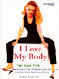 I Love My Body: Tip Dan Trik Membentuk Tubuh Sehat, Seksi Dan Berkualitas