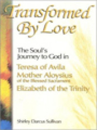 Transformed By Love: The Soul's Journey To God In Teresa Of Avila, Mother Aloysius Of The Blessed Sacrament, Elizabeth Of The Trinity