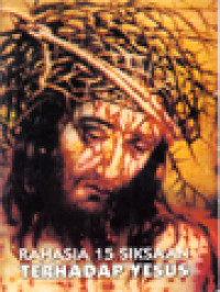 Image of Rahasia 15 Siksaan Terhadap Yesus: Surat Suci Dari Yesus Penebus Dosa Manusia