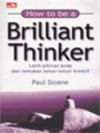 Image of How To Be A Brilliant Thinker: Latih Pikiran Anda Dan Temukan Solusi-Solusi Kreatif