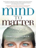 Mind To Matter: The Astonishing Science Of How Your Brain Creates Material Reality