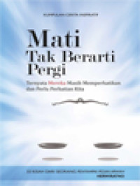 Mati Tak Berarti Pergi: Ternyata Mereka Masih Memperhatikan Dan Perlu Perhatian Kita (33 Kisah Dari Seseorang Penyampai Pesan Arwah)