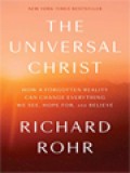 The Universal Christ: How A Forgotten Reality Can Change Everything We See, Hope For, And Believe