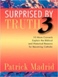 Image of Surprised By Truth 3: 10 More Converts Explain The Biblical And Historical Reasons For Becoming Catholic / Patrick Madrid (Edited)