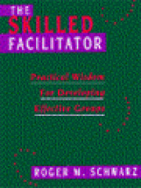 The Skilled Facilitator: Practical Wisdom For Developing Effective Groups