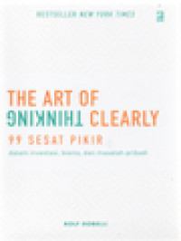 The Art Of Thinking Clearly: 99 Sesat Pikir Dalam Investasi, Bisnis, Dan Masalah Pribadi