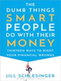 The Dumb Things Smart People Do With Their Money: Thirteen Ways To Right Your Financial Wrongs