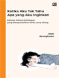 Ketika Aku Tak Tahu Apa Yang Aku Inginkan: Kalimat-Kalimat Kehidupan Yang Mengembalikan Diriku Yang Hilang