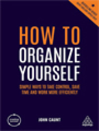 How To Organize Yourself: Simple Ways To Take Control, Save Time And Work More Efficiently