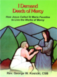 I Demand Deeds Of Mercy: How Jesus Called St Maria Faustina To Live The Works Of Mercy