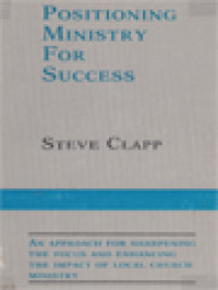 Positioning Ministry For Success: An Approach For Sharpening The Focus And Enhancing The Impact Of Local Church Ministry