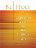 Be Holy: A Catholic's Guide To The Spiritual Life