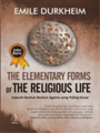 The Elementary Forms Of The Religious Life: Sejarah Bentuk-Bentuk Agama Yang Paling Dasar