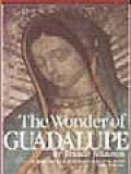 The Wonder Of Guadalupe: The Story Of The Miraculous Image Of The Blessed Virgin In Mexico