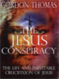 The Jesus Conspiracy: The Life And Inevitable Crucifixion Of Jesus