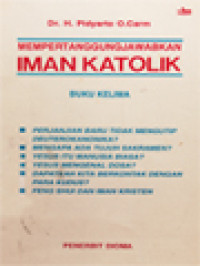 Mempertanggungjawabkan Iman Katolik 5: Jawaban Atas Beberapa Kritik Terhadap Ajaran Gereja Katolik