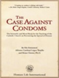 The Case Against Condoms: The Scientific And Moral Basis For The Teaching Of The Catholic Church On Preventing The Spread Of Disease