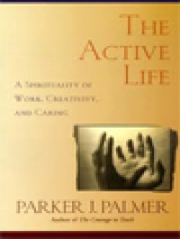 The Active Life: A Spirituality Of Work, Creativity, And Caring