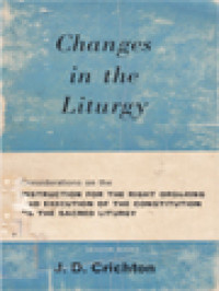 Changes In The Liturgy: Considerations On The Instruction Of The Sacred Congregation Of Rites For The Right Ordering And Execution Of The Consitution On The Sacred Liturgy, Issued In Rome, 26 September, 1964