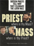 Priest Where Is Thy Mass? Mass Where Is Thy Priest?: Sixteen Priests Tell Why They Celebrate The Latin Mass, The Seminary Interviews